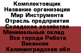 Комплектовщик › Название организации ­ Мир Инструмента › Отрасль предприятия ­ Складское хозяйство › Минимальный оклад ­ 1 - Все города Работа » Вакансии   . Калининградская обл.,Приморск г.